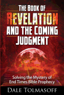 The Book of Revelation and the Coming Judgment: Solving the Mystery of End Times Bible Prophecy