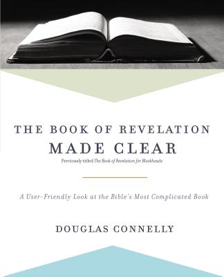 The Book of Revelation Made Clear: A User-Friendly Look at the Bible's Most Complicated Book - Connelly, Douglas