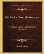 The Book of Scottish Anecdote: Humorous, Social, Legendary and Historical