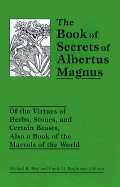 The Book of Secrets of Albertus Magnus: Of the Virtues of Herbs, Stones, and Certain Beasts, Also a Book of the Marvels of the World