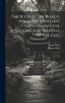 The Book of Ser Marco Polo, the Venetian: Concerning the Kingdoms and Marvels of the East: V.1 - Polo, Marco, and Yule, Henry
