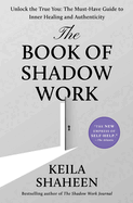 The Book of Shadow Work: Unlock the True You: The Must-Have Guide to Inner Healing and Authenticity