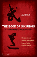 The Book of Six Rings: Secrets of the Spiritual Warrior (Life Lessons and Intuitive Development Inspired by the Masters of Budo)