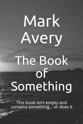 The Book of Something: This book isn't empty and contains something... or does it - Avery, Mark