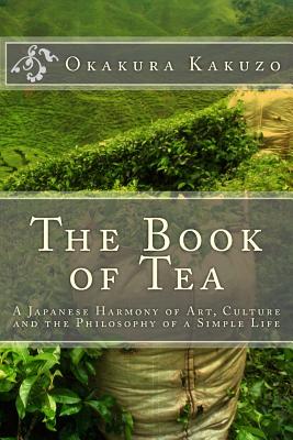 The Book of Tea: A Japanese Harmony of Art, Culture and the Philosophy of a Simple Life - Okakura, Kakuzo