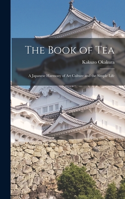 The Book of Tea: A Japanese Harmony of Art Culture and the Simple Life - Okakura, Kakuzo
