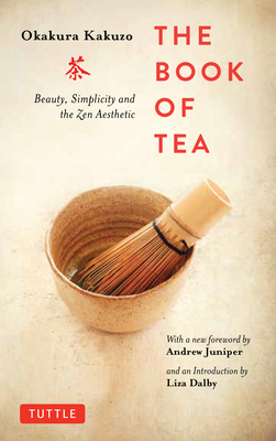 The Book of Tea: Beauty, Simplicity and the Zen Aesthetic - Okakura, Kakuzo, and Juniper, Andrew (Foreword by), and Dalby, Liza (Introduction by)