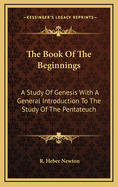 The Book of the Beginnings: A Study of Genesis with a General Introduction to the Study of the Pentateuch