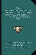 The Book Of The Chronicles Of Keith, Grange, Ruthven, Cairney, And Botriphnie: Events, Places, And Persons (1880) - Gordon, James Frederick Skinner