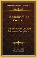 The Book of the Courtier: From the Italian of Count Baldassare Castiglione