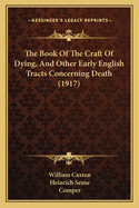 The Book of the Craft of Dying, and Other Early English Tracts Concerning Death: Taken from the Manuscripts and Printed Books in the British Museum and Bodleian Libraries; Now First Done Into Modern Spelling and Edited (Classic Reprint)