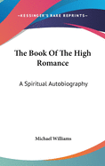 The Book Of The High Romance: A Spiritual Autobiography