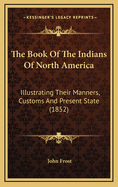 The Book of the Indians of North America: Illustrating Their Manners, Customs and Present State (1852)