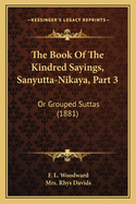 The Book Of The Kindred Sayings, Sanyutta-Nikaya, Part 3: Or Grouped Suttas (1881)