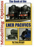 The Book of the LNER Pacifics: Modelling Options: A1, A2, A3, A4 Modelling Options - Wright, Tony