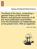 The Book of the Navy; Comprising a General History of the American Marine; And Particular Accounts of All the Most Celebrated Naval Battles, from the Declaration of Independence to the Present Time. with an Appendix
