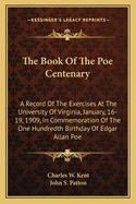 The Book Of The Poe Centenary: A Record Of The Exercises At The University Of Virginia, January, 16-19, 1909, In Commemoration Of The One Hundredth Birthday Of Edgar Allan Poe