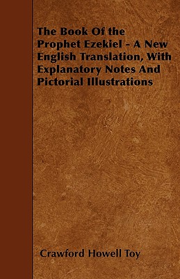 The Book Of the Prophet Ezekiel - A New English Translation, With Explanatory Notes And Pictorial Illustrations - Toy, Crawford Howell