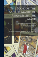 The Book of the Sacred Magic of Abra-Melin the Mage: As Delivered by Abraham the Jew Unto His Son Lamech, A.D. 1458