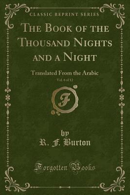 The Book of the Thousand Nights and a Night, Vol. 6 of 12: Translated from the Arabic (Classic Reprint) - Burton, R F