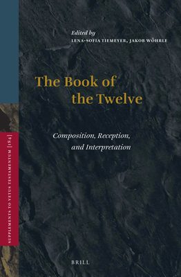 The Book of the Twelve: Composition, Reception, and Interpretation - Tiemeyer, Lena-Sofia, and Whrle, Jakob