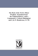 The Book of the Twelve Minor Prophets, Translated from the Original Hebrew. with a Commentary, Critical, Philological, and Exegetical.