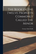 The Book of the Twelve Prophets Commonly Called the Minor