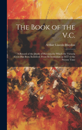 The Book of the V.C.: A Record of the Deeds of Heroism for Which the Victoria Cross Has Been Bestowed, From Its Institution in 1857 to the Present Time