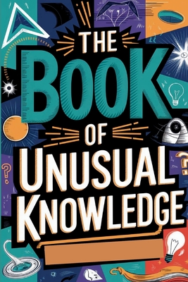 The Book of Unusual Knowledge: A Journey Through Fascinating Facts, Strange Phenomena, and Odd Curiosities - H Rowden, Gerald