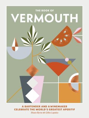 The Book of Vermouth: A bartender and a winemaker celebrate the world's greatest aperitif - Byrne, Shaun, and Lapalus, Gilles