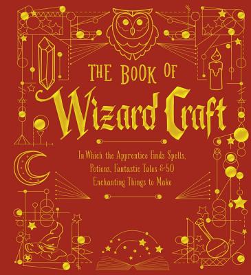 The Book of Wizard Craft: In Which the Apprentice Finds Spells, Potions, Fantastic Tales & 50 Enchanting Things to Make Volume 1 - Union Square & Co