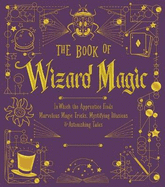 The Book of Wizard Magic: In Which the Apprentice Finds Marvelous Magic Tricks, Mystifying Illusions & Astonishing Talesvolume 3