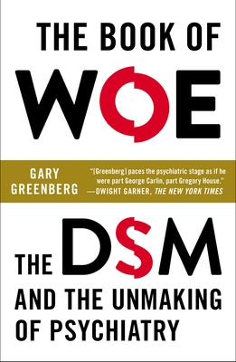 The Book of Woe: The DSM and the Unmaking of Psychiatry - Greenberg, Gary
