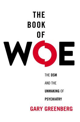The Book of Woe: The DSM and the Unmaking of Psychiatry - Greenberg, Gary, Dr.