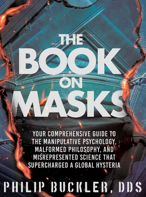 The Book on Masks: Your Comprehensive Guide to the Manipulative Psychology, Malformed Philosophy, and Misrepresented Science that Supercharged a Global Hysteria - Buckler, Philip