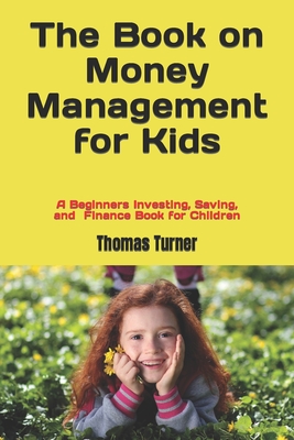 The Book on Money Management for Kids: A Beginners Investing, Saving, and Finance Book for Children - Turner, Thomas