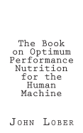 The Book on Optimum Performance Nutrition for the Human Machine: Memoirs of a Machine