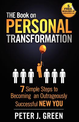 THE Book on Personal Transformation: 7 Simple Steps to Becoming an Outrageously Successful NEW YOU - Green, Peter J