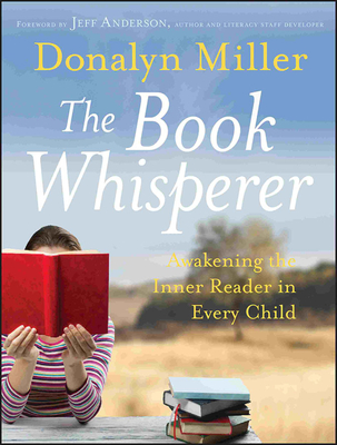 The Book Whisperer: Awakening the Inner Reader in Every Child - Miller, Donalyn, and Anderson, Jeff (Foreword by)
