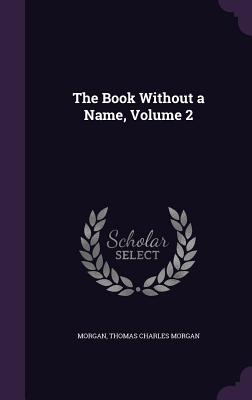 The Book Without a Name, Volume 2 - Morgan, Thomas Charles, Sir
