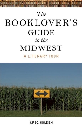 The Booklover's Guide to the Midwest: A Literary Tour - Holden, Greg