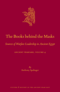 The Books Behind the Masks: Sources of Warfare Leadership in Ancient Egypt. Ancient Warfare Series Volume 4