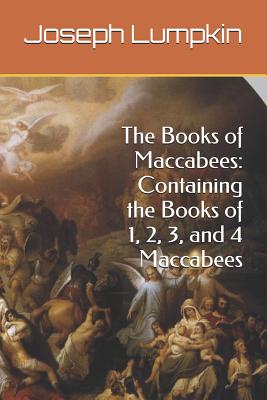 The Books of Maccabees: Containing the Books of 1, 2, 3, and 4 Maccabees - Lumpkin, Joseph