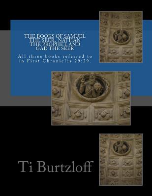 The Books of Samuel the Seer, and Nathan the Prophet, and Gad the Seer: All Three Books Referred to in First Chronicles 29:29 - Burtzloff, Ti