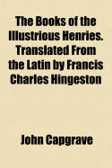 The Books of the Illustrious Henries. Translated from the Latin by Francis Charles Hingeston