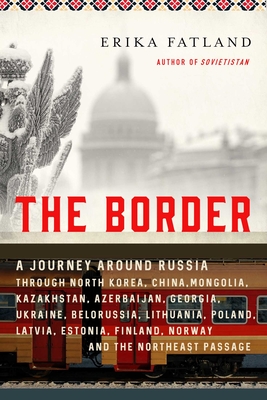 The Border: A Journey Around Russia Through North Korea, China, Mongolia, Kazakhstan, Azerbaijan, Georgia, Ukraine, Belarus, Lithuania, Poland, Latvia, Estonia, Finland, Norway, and the Northeast Passage - Fatland, Erika, and Dickson, Kari (Translated by)