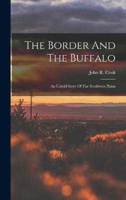 The Border And The Buffalo: An Untold Story Of The Southwest Plains - Cook, John R