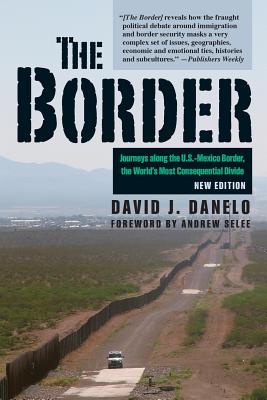 The Border: Journeys Along the U.S.-Mexico Border, the World's Most Consequential Divide - Danelo, David J, and Selee, Andrew (Foreword by)