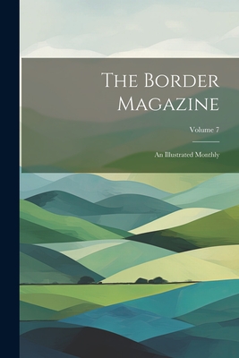 The Border Magazine: An Illustrated Monthly; Volume 7 - Anonymous