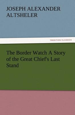 The Border Watch A Story of the Great Chief's Last Stand - Altsheler, Joseph a (Joseph Alexander)